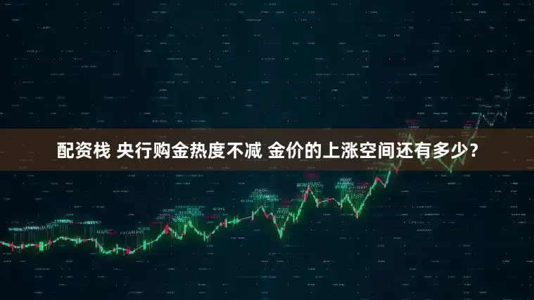 配资栈 央行购金热度不减 金价的上涨空间还有多少？