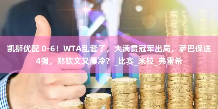 凯狮优配 0-6！WTA乱套了，大满贯冠军出局，萨巴保送4强，郑钦文又爆冷？_比赛_米拉_弗雷希
