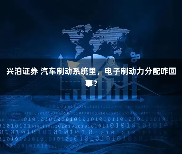 兴泊证券 汽车制动系统里，电子制动力分配咋回事？