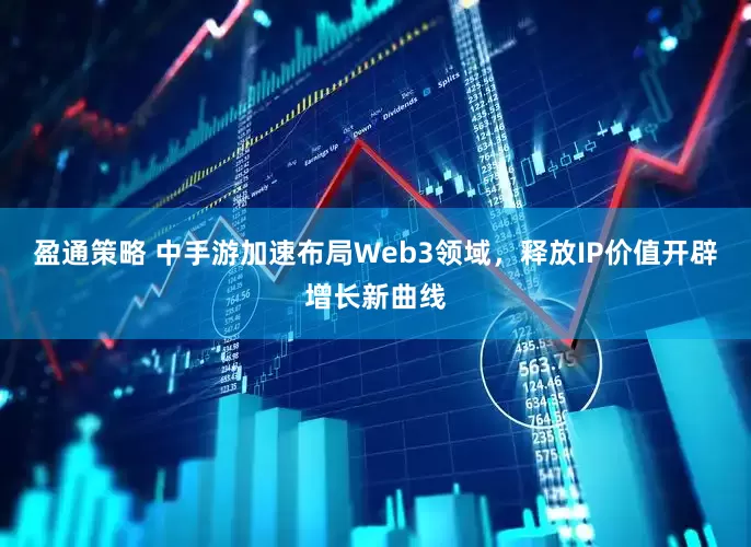 盈通策略 中手游加速布局Web3领域，释放IP价值开辟增长新曲线