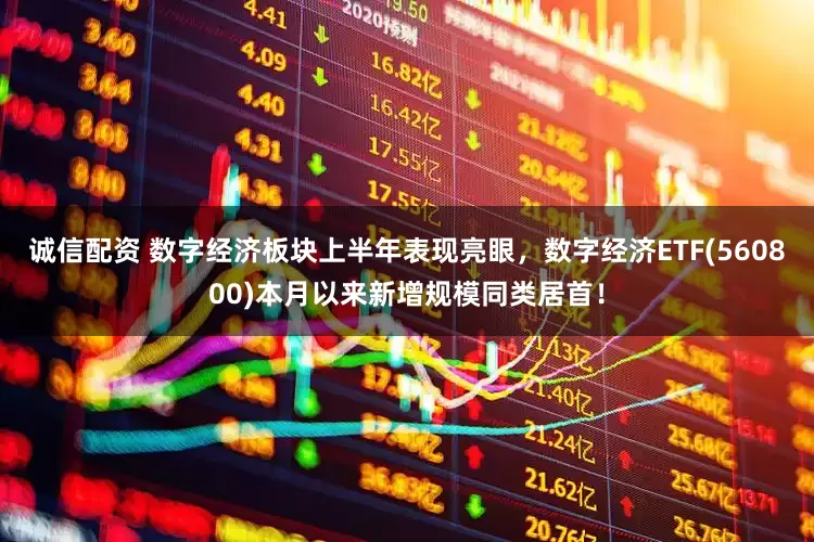 诚信配资 数字经济板块上半年表现亮眼，数字经济ETF(560800)本月以来新增规模同类居首！