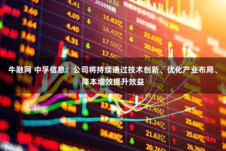 牛融网 中孚信息：公司将持续通过技术创新、优化产业布局、降本增效提升效益