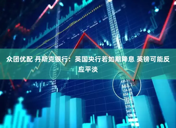 众团优配 丹斯克银行：英国央行若如期降息 英镑可能反应平淡
