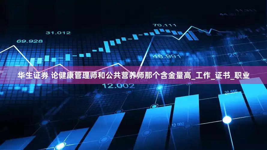 华生证券 论健康管理师和公共营养师那个含金量高_工作_证书_职业