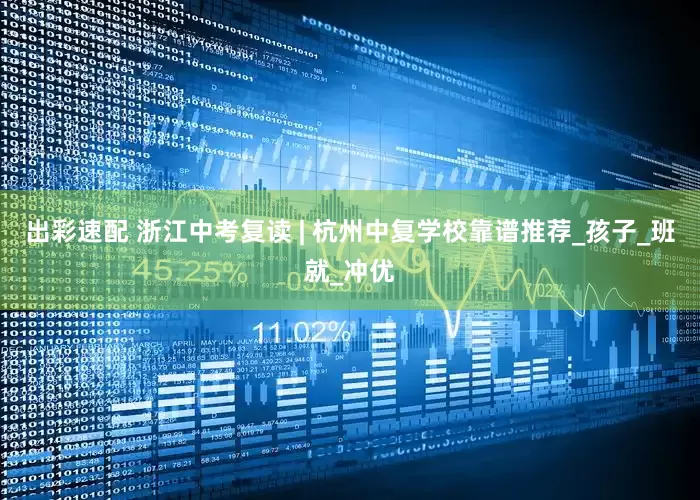 出彩速配 浙江中考复读 | 杭州中复学校靠谱推荐_孩子_班就_冲优