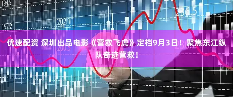 优速配资 深圳出品电影《营救飞虎》定档9月3日！聚焦东江纵队奇迹营救！