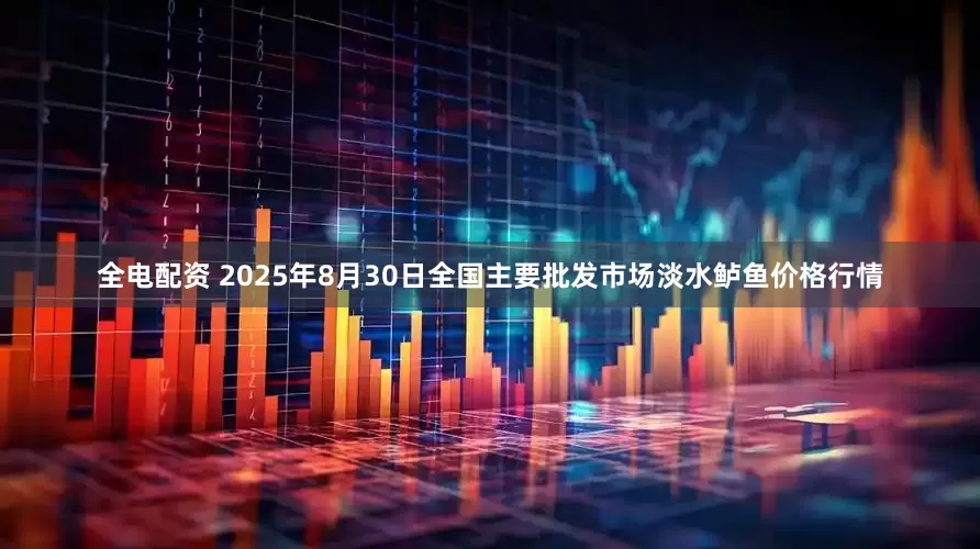全电配资 2025年8月30日全国主要批发市场淡水鲈鱼价格行情