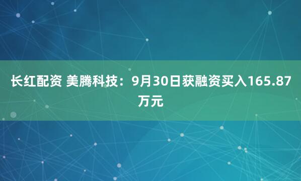 长红配资 美腾科技：9月30日获融资买入165.87万元