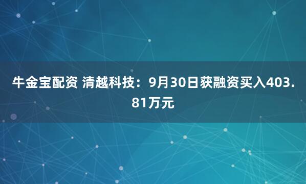 牛金宝配资 清越科技：9月30日获融资买入403.81万元