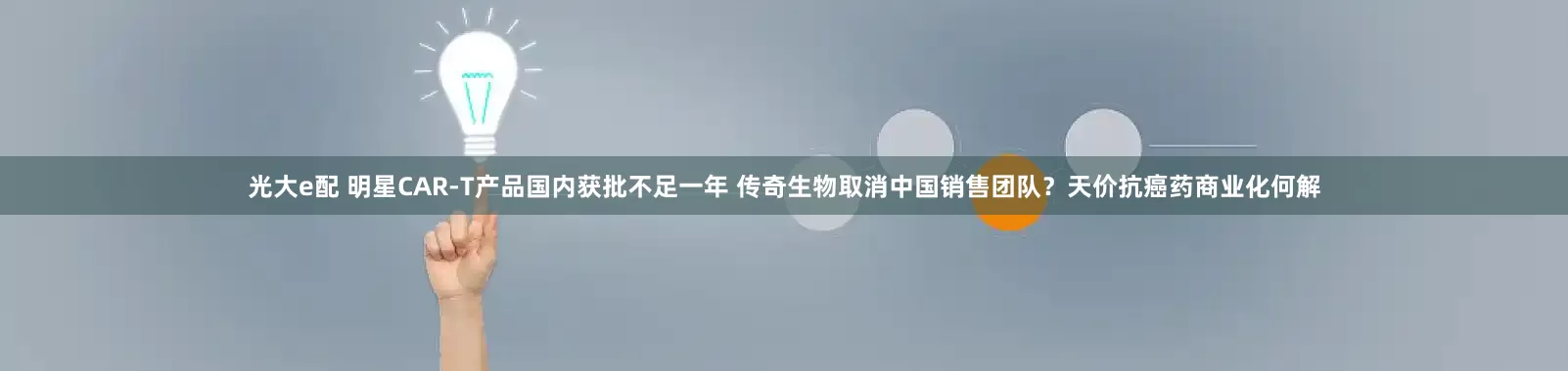 光大e配 明星CAR-T产品国内获批不足一年 传奇生物取消中国销售团队？天价抗癌药商业化何解