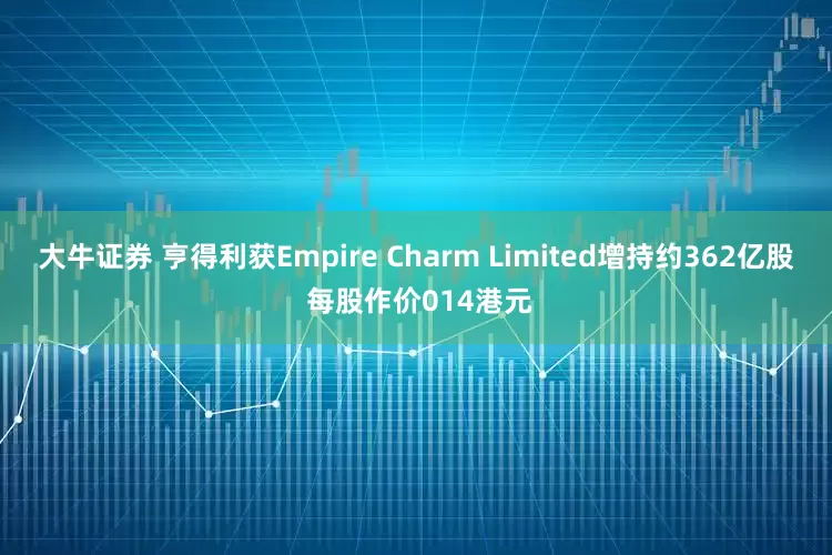大牛证券 亨得利获Empire Charm Limited增持约362亿股 每股作价014港元