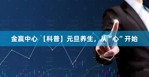 金赢中心 【科普】元旦养生，从“心”开始