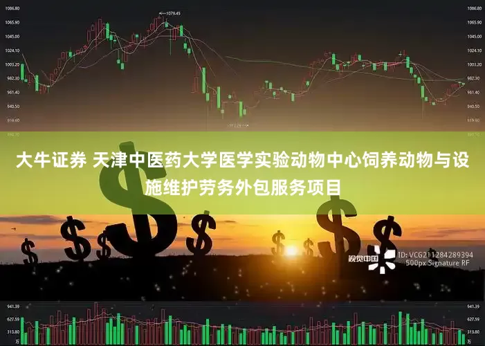 大牛证券 天津中医药大学医学实验动物中心饲养动物与设施维护劳务外包服务项目