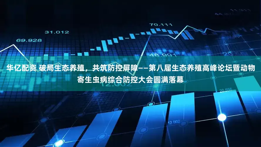 华亿配资 破局生态养殖，共筑防控屏障——第八届生态养殖高峰论坛暨动物寄生虫病综合防控大会圆满落幕