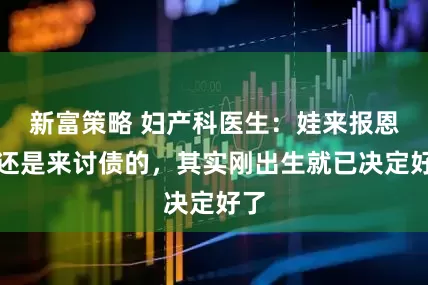 新富策略 妇产科医生：娃来报恩的还是来讨债的，其实刚出生就已决定好了
