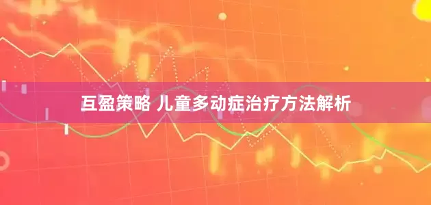 互盈策略 儿童多动症治疗方法解析