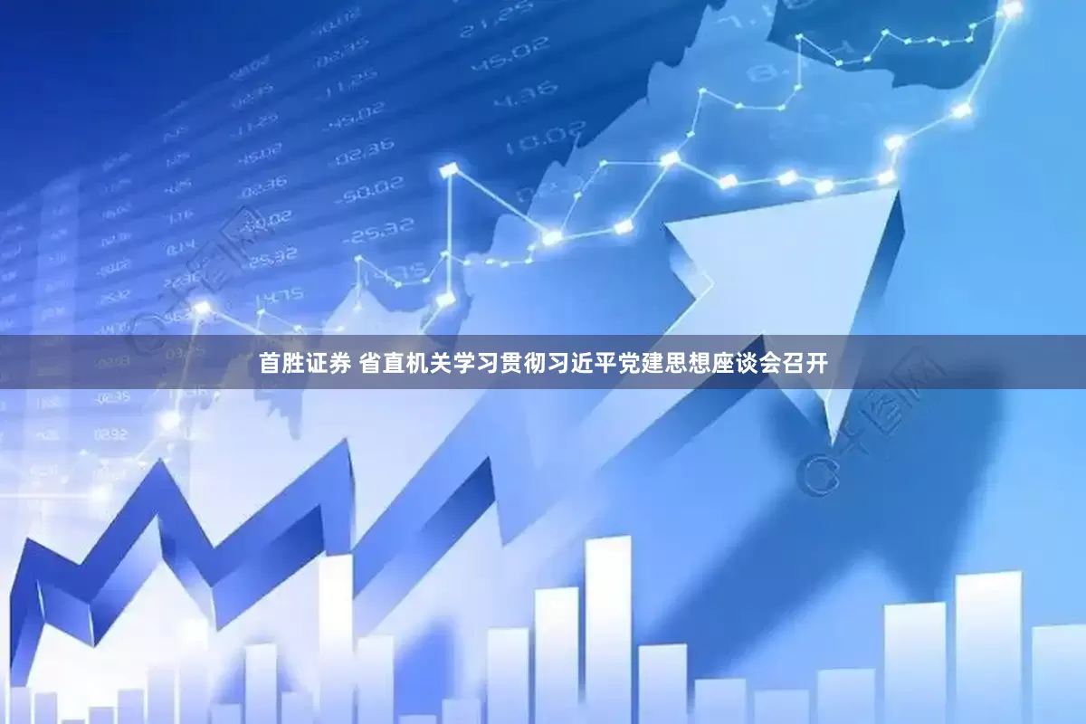 首胜证券 省直机关学习贯彻习近平党建思想座谈会召开