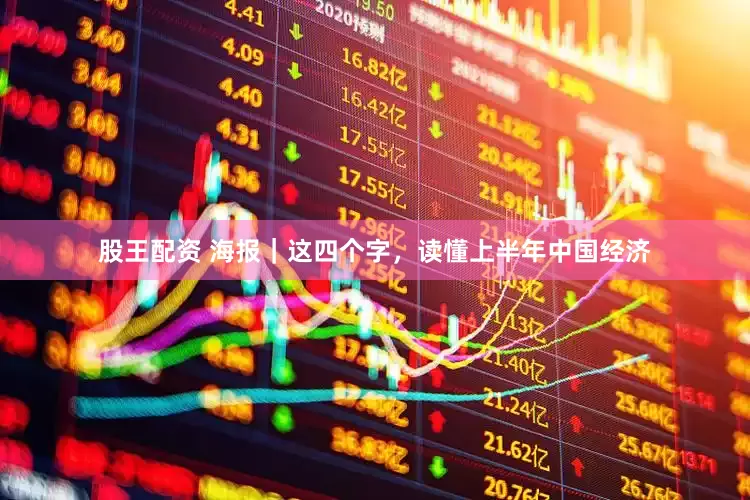 股王配资 海报｜这四个字，读懂上半年中国经济